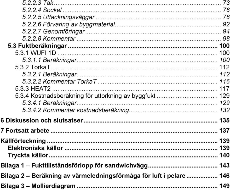 .. 129 5.3.4.1 Beräkningar... 129 5.3.4.2 Kommentar kostnadsberäkning... 132 6 Diskussion och slutsatser... 135 7 Fortsatt arbete... 137 Källförteckning... 139 Elektroniska källor.