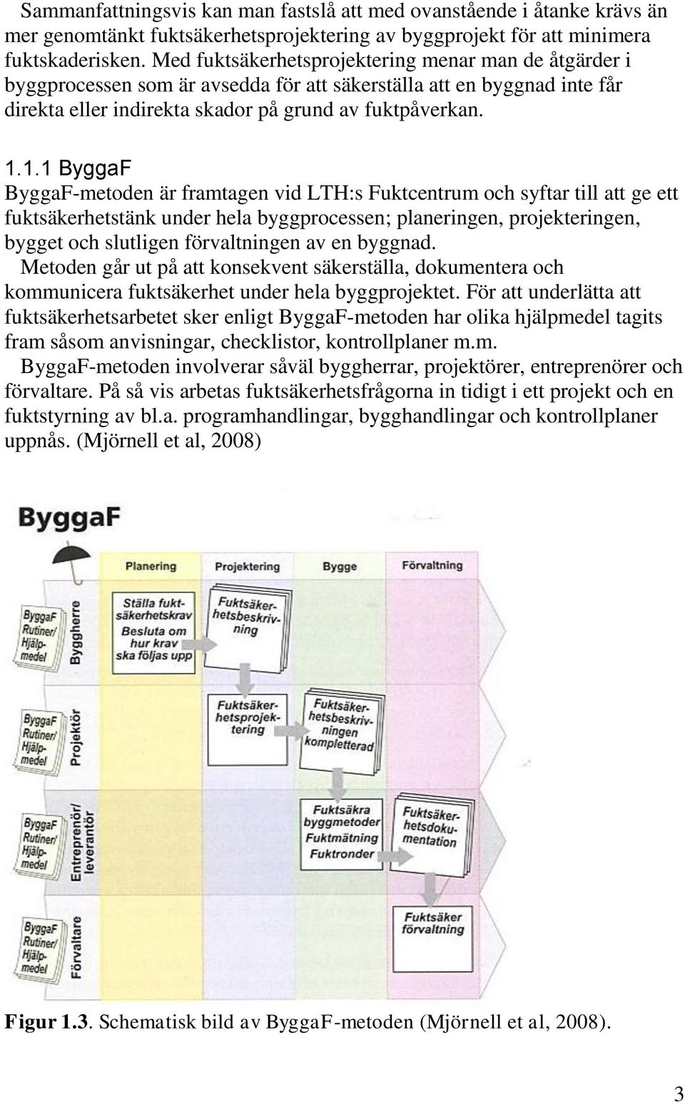 1.1 ByggaF ByggaF-metoden är framtagen vid LTH:s Fuktcentrum och syftar till att ge ett fuktsäkerhetstänk under hela byggprocessen; planeringen, projekteringen, bygget och slutligen förvaltningen av