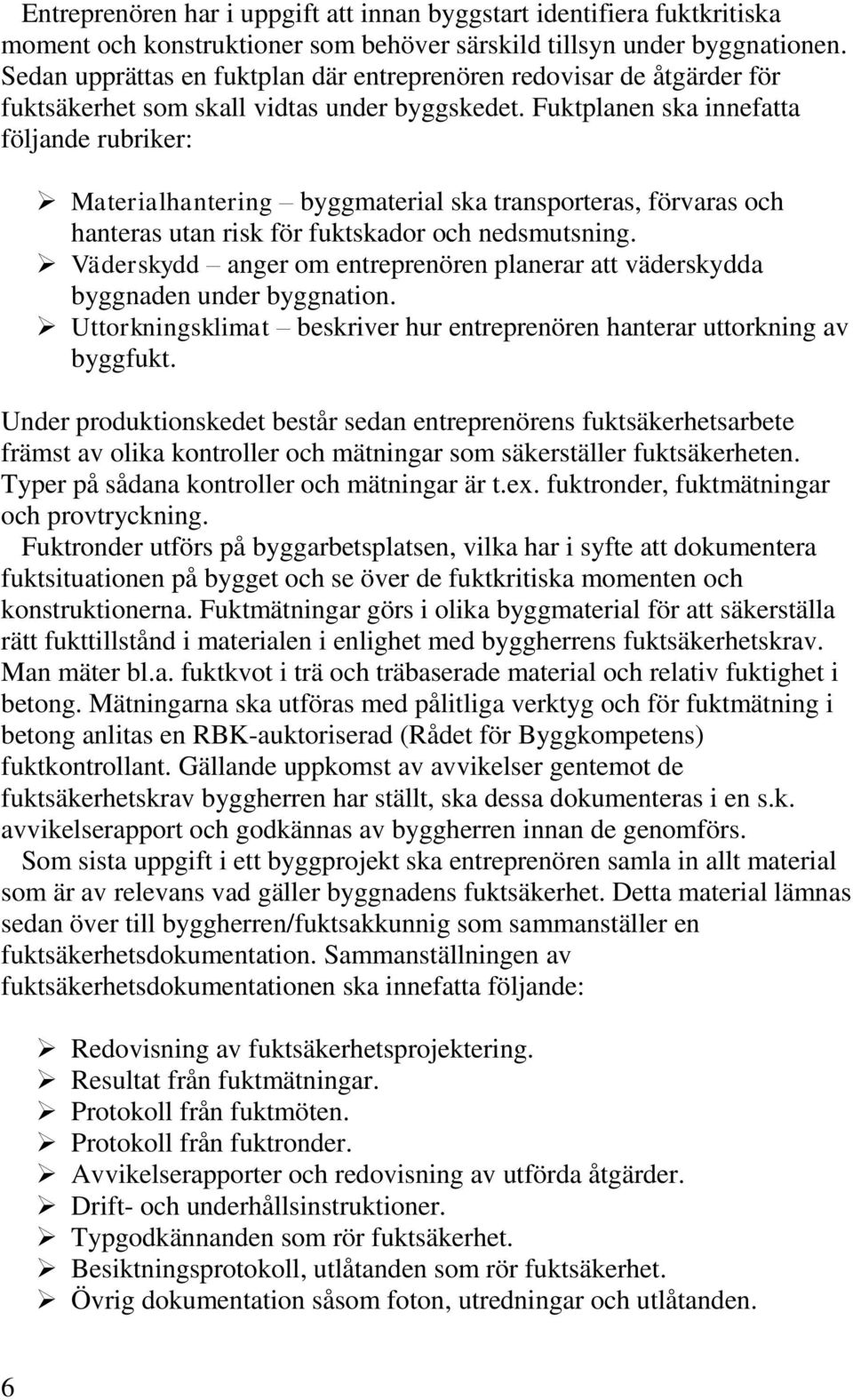 Fuktplanen ska innefatta följande rubriker: Materialhantering byggmaterial ska transporteras, förvaras och hanteras utan risk för fuktskador och nedsmutsning.