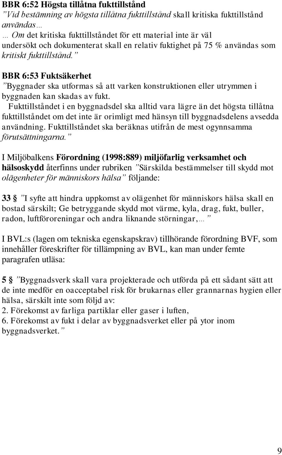 BBR 6:53 Fuktsäkerhet Byggnader ska utformas så att varken konstruktionen eller utrymmen i byggnaden kan skadas av fukt.