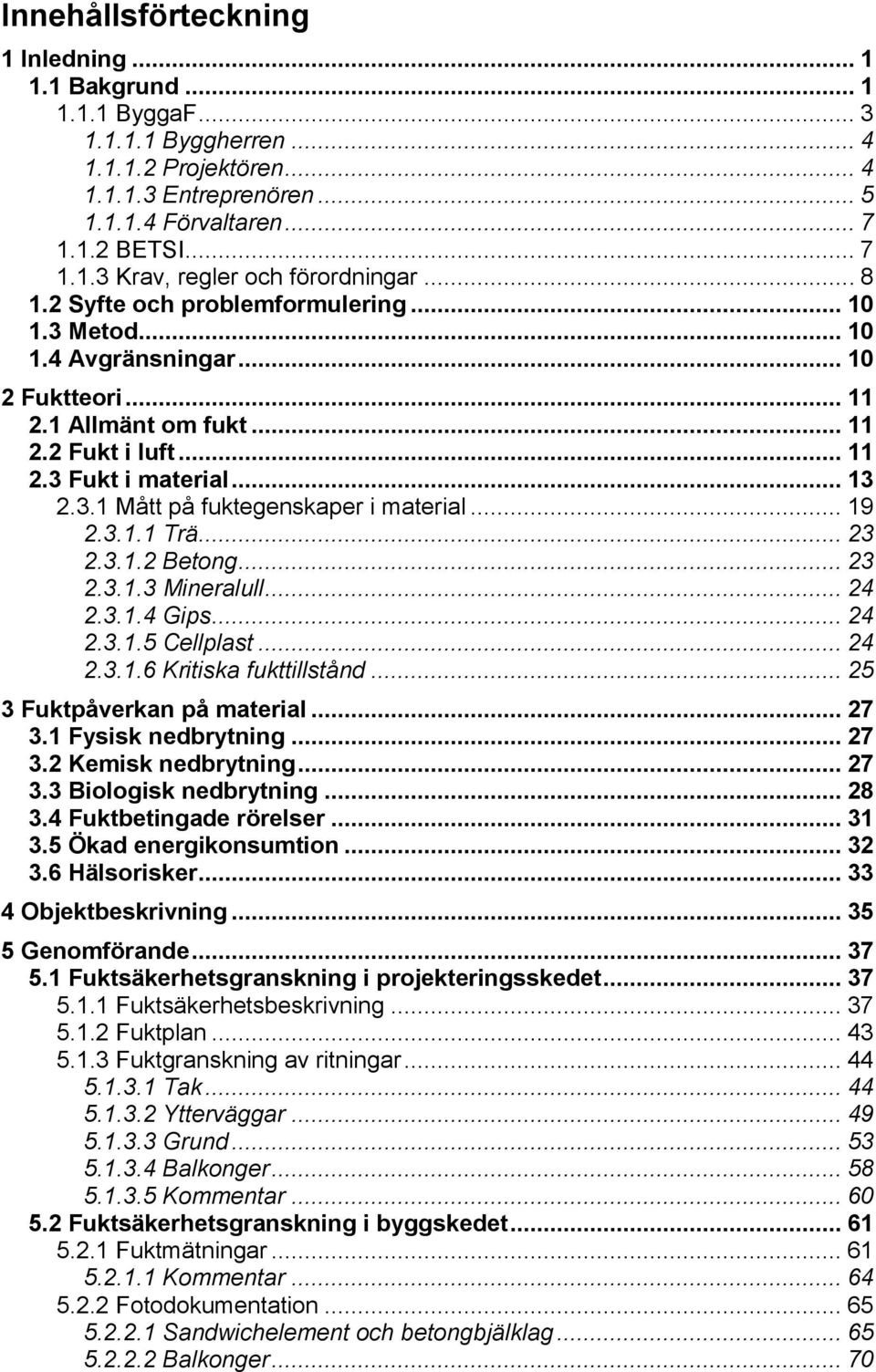 .. 19 2.3.1.1 Trä... 23 2.3.1.2 Betong... 23 2.3.1.3 Mineralull... 24 2.3.1.4 Gips... 24 2.3.1.5 Cellplast... 24 2.3.1.6 Kritiska fukttillstånd... 25 3 Fuktpåverkan på material... 27 3.