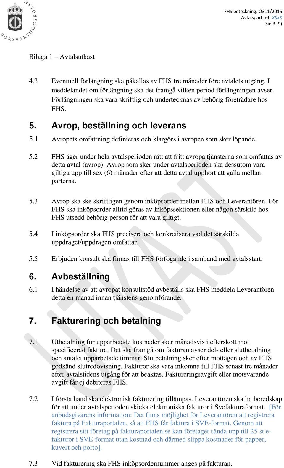 Avrop som sker under avtalsperioden ska dessutom vara giltiga upp till sex (6) månader efter att detta avtal upphört att gälla mellan parterna. 5.