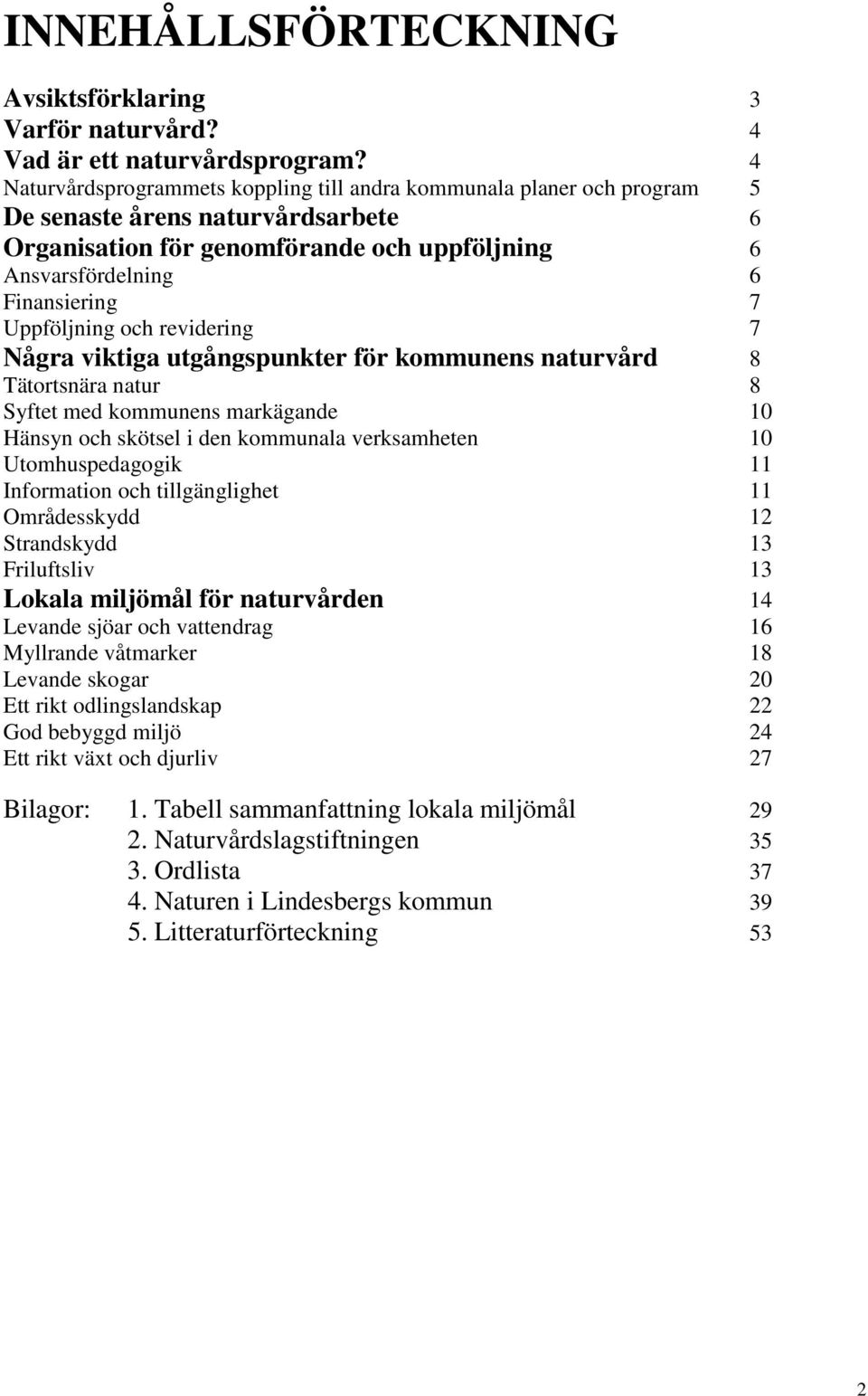 Uppföljning och revidering 7 Några viktiga utgångspunkter för kommunens naturvård 8 Tätortsnära natur 8 Syftet med kommunens markägande 10 Hänsyn och skötsel i den kommunala verksamheten 10