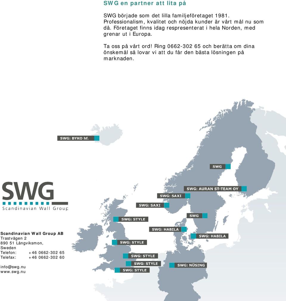 Företaget finns idag respresenterat i hela Norden, med grenar ut i Europa. Ta oss på vårt ord!