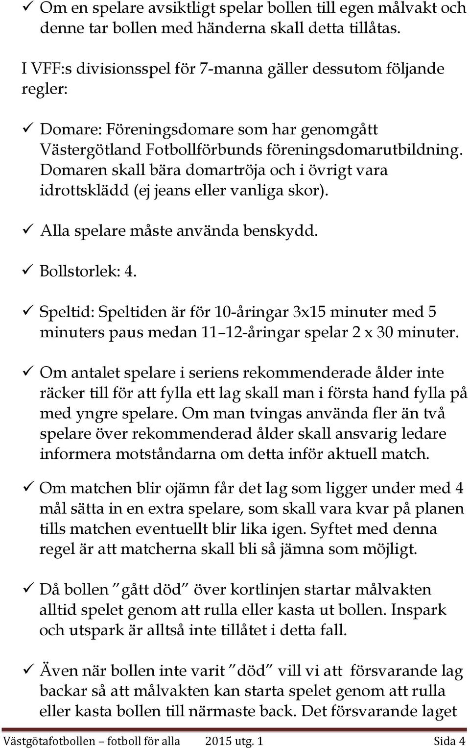 Domaren skall bära domartröja och i övrigt vara idrottsklädd (ej jeans eller vanliga skor). Alla spelare måste använda benskydd. Bollstorlek: 4.