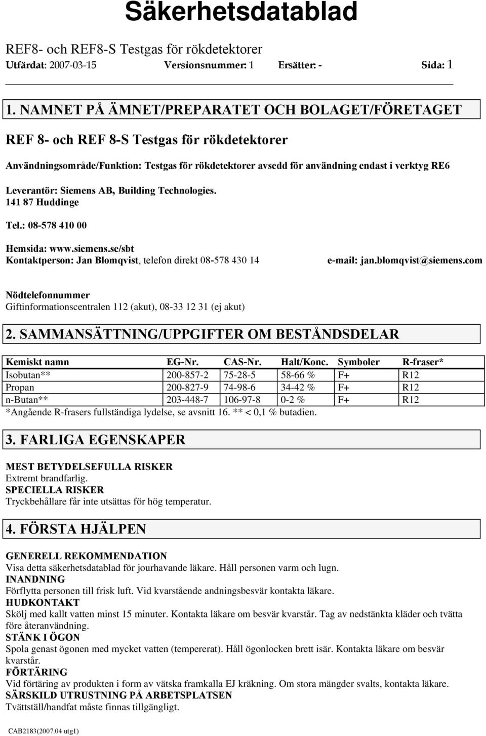 141 87 Huddinge Tel.: 08578 410 00 Hemsida: www.siemens.se/sbt Kontaktperson: Jan Blomqvist, telefon direkt 08578 430 14 email: jan.blomqvist@siemens.