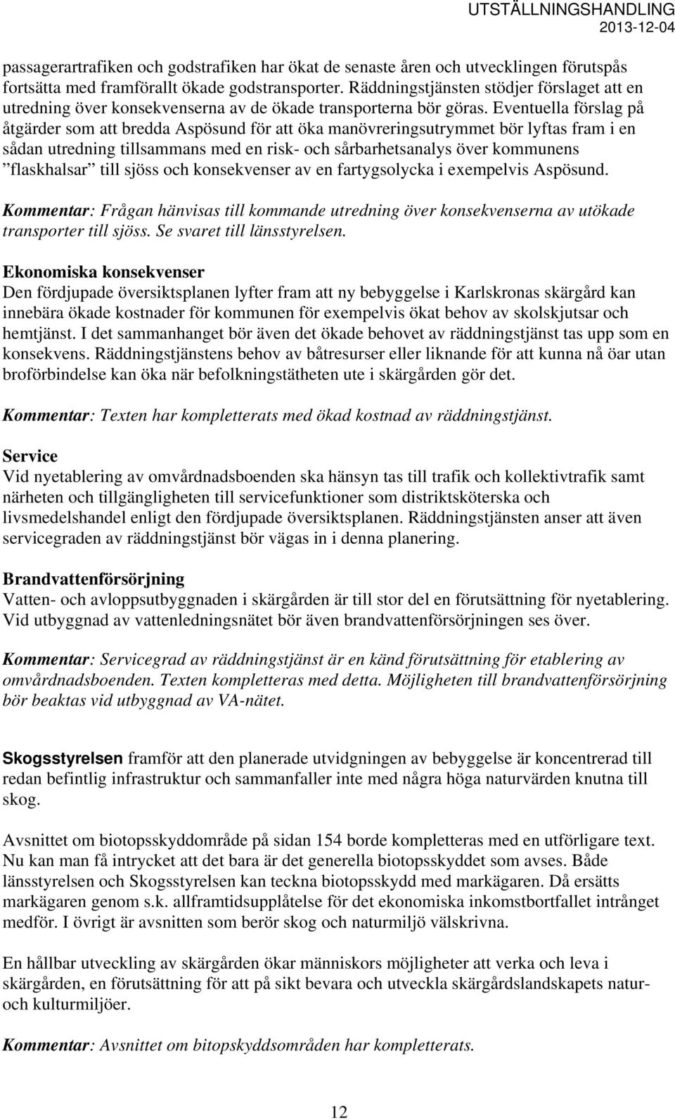 Eventuella förslag på åtgärder som att bredda Aspösund för att öka manövreringsutrymmet bör lyftas fram i en sådan utredning tillsammans med en risk- och sårbarhetsanalys över kommunens flaskhalsar