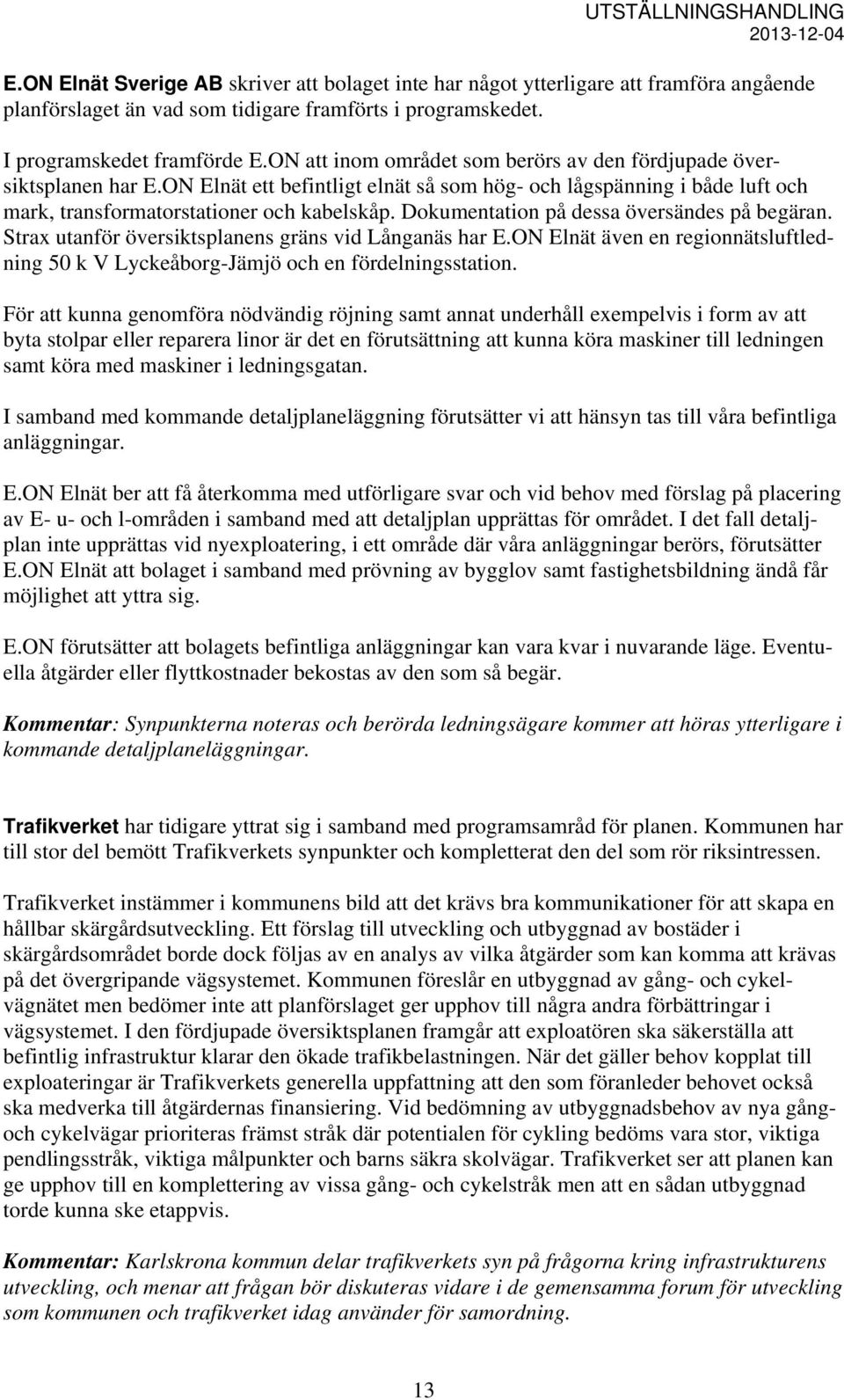 Dokumentation på dessa översändes på begäran. Strax utanför översiktsplanens gräns vid Långanäs har E.ON Elnät även en regionnätsluftledning 50 k V Lyckeåborg-Jämjö och en fördelningsstation.