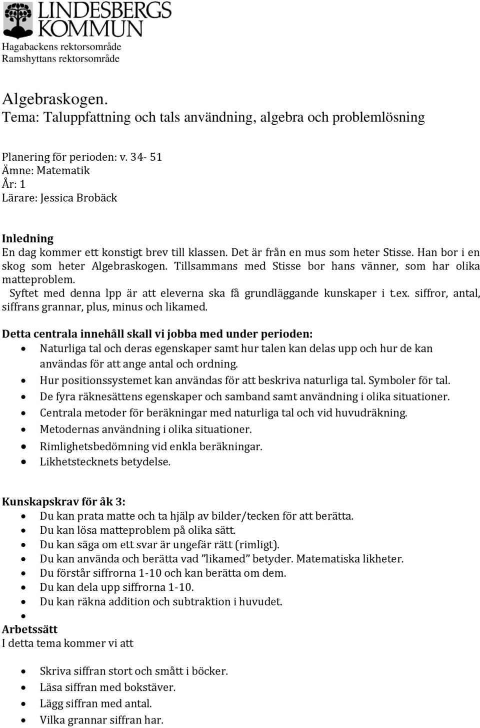 Tillsammans med Stisse bor hans vänner, som har olika matteproblem. Syftet med denna lpp är att eleverna ska få grundläggande kunskaper i t.ex.