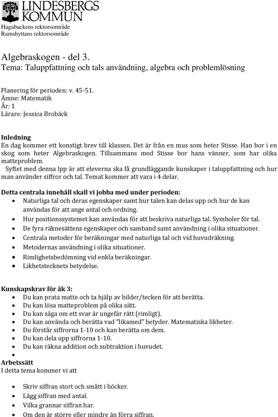 Tillsammans med Stisse bor hans vänner, som har olika matteproblem. Syftet med denna lpp är att eleverna ska få grundläggande kunskaper i taluppfattning och hur man använder siffror och tal.