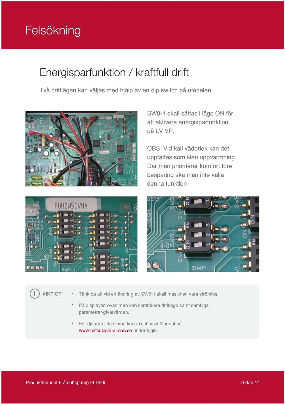 Där man prioriterar komfort före besparing ska man inte välja denna funktion! VIKTIGT! Tänk på att vid en ändring av SW8-1 skall maskinen vara strömlös.