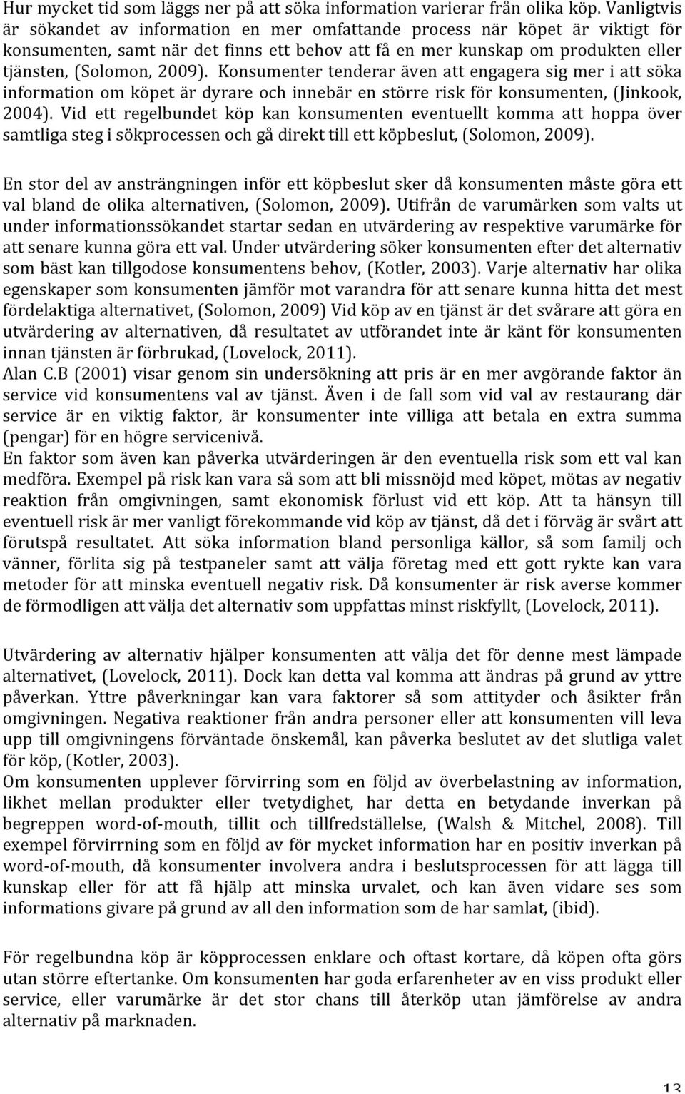 Konsumenter tenderar även att engagera sig mer i att söka information om köpet är dyrare och innebär en större risk för konsumenten, (Jinkook, 2004).