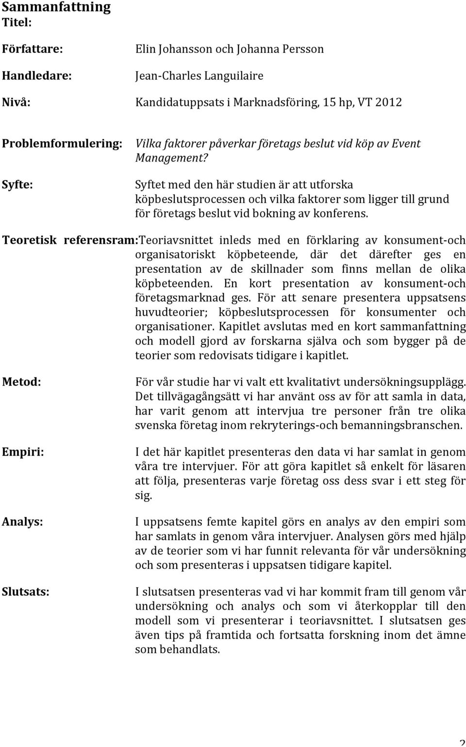 Syftet med den här studien är att utforska köpbeslutsprocessen och vilka faktorer som ligger till grund för företags beslut vid bokning av konferens.