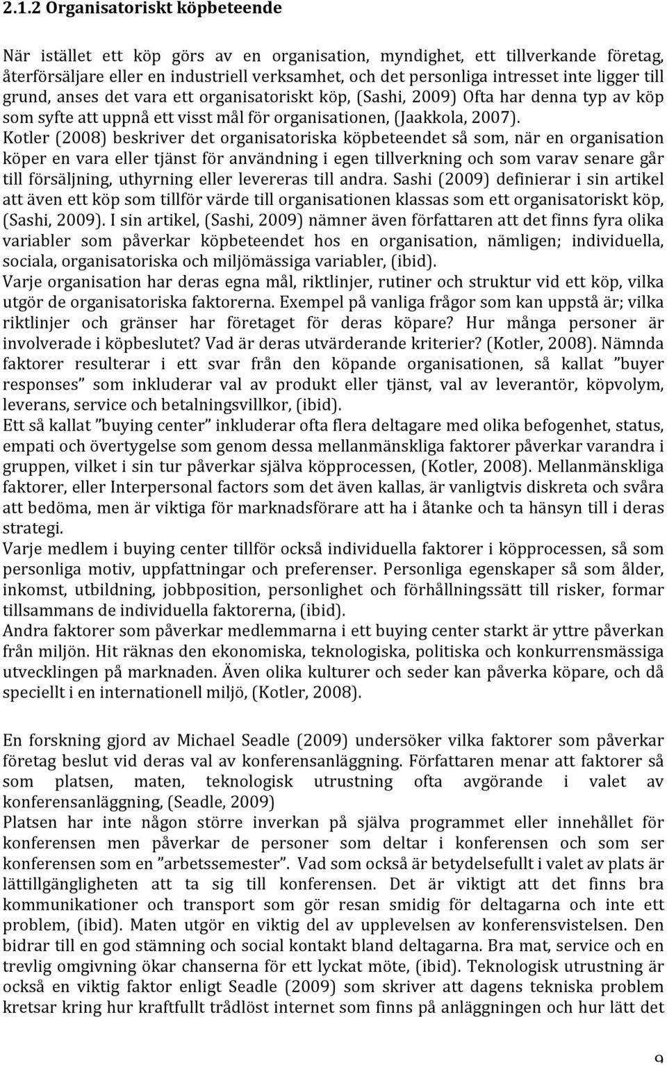 Kotler (2008) beskriver det organisatoriska köpbeteendet så som, när en organisation köper en vara eller tjänst för användning i egen tillverkning och som varav senare går till försäljning, uthyrning