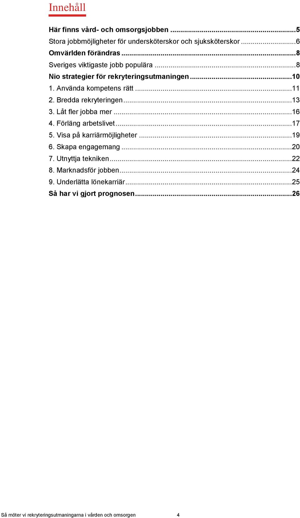 Bredda rekryteringen... 13 3. Låt fler jobba mer... 16 4. Förläng arbetslivet... 17 5. Visa på karriärmöjligheter... 19 6. Skapa engagemang... 20 7.
