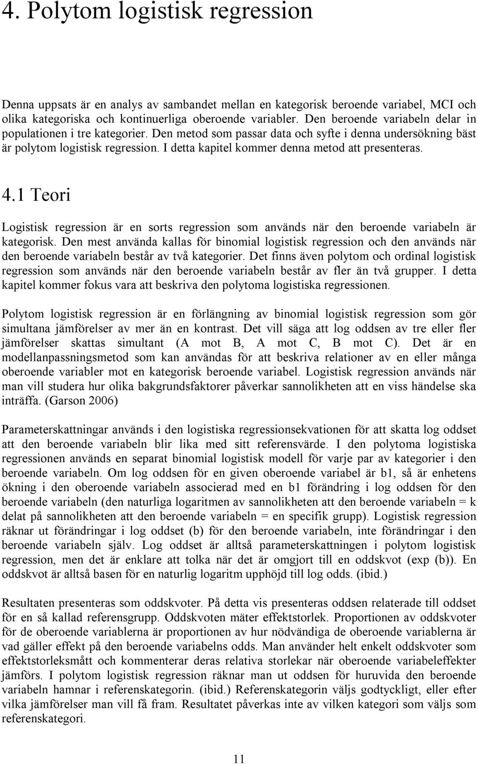 I detta kapitel kommer denna metod att presenteras. 4.1 Teori Logistisk regression är en sorts regression som används när den beroende variabeln är kategorisk.