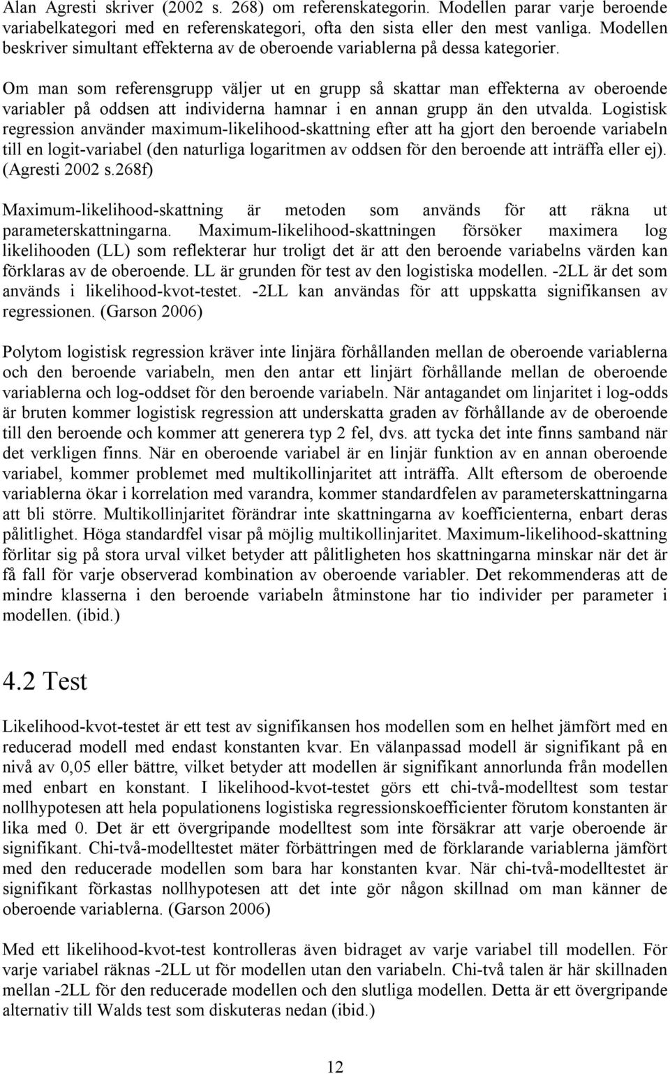 Om man som referensgrupp väljer ut en grupp så skattar man effekterna av oberoende variabler på oddsen att individerna hamnar i en annan grupp än den utvalda.