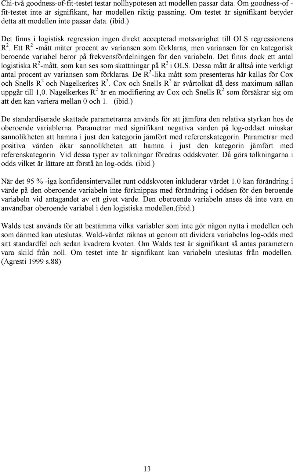 Ett R 2 -mått mäter procent av variansen som förklaras, men variansen för en kategorisk beroende variabel beror på frekvensfördelningen för den variabeln.
