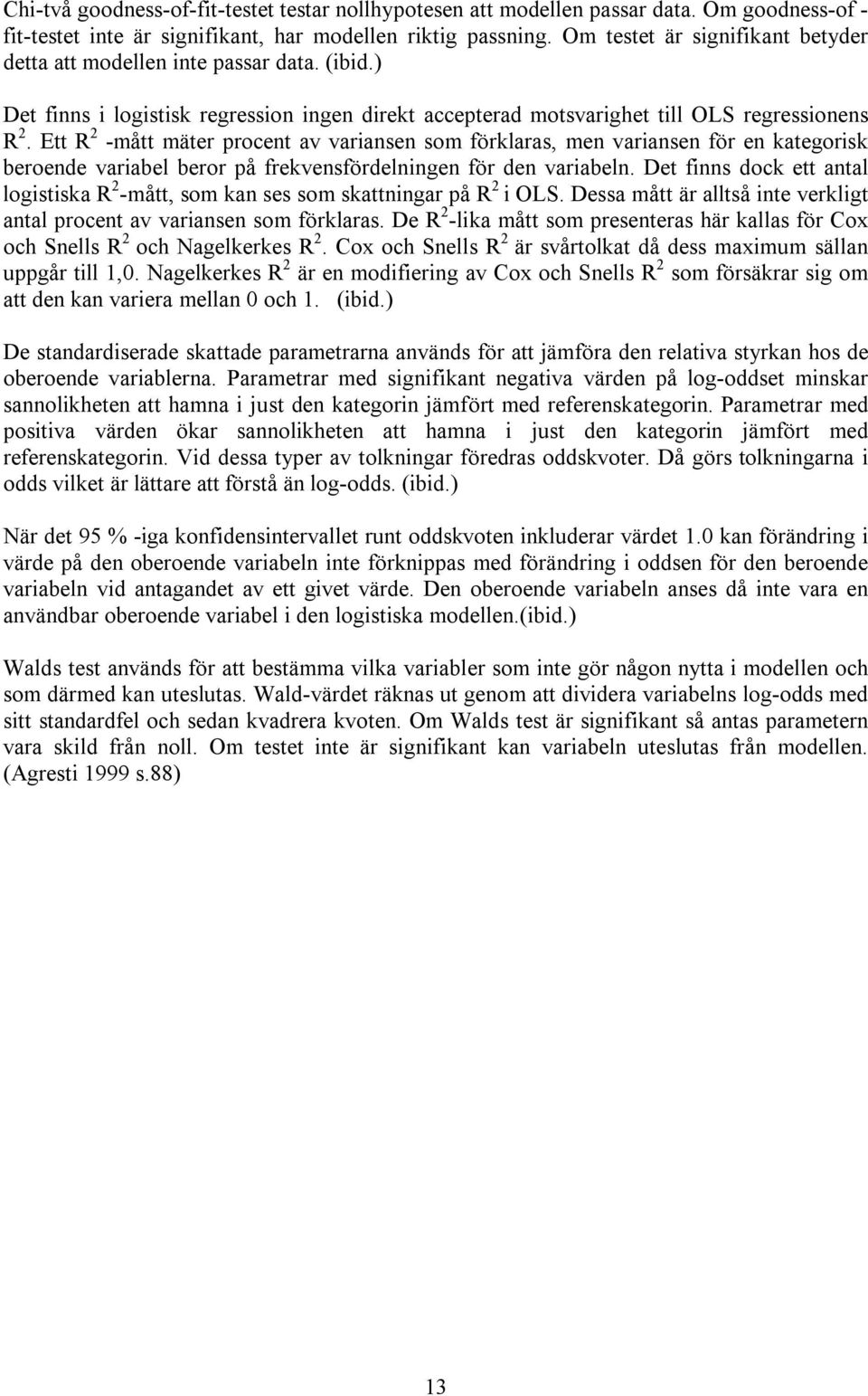 Ett R 2 -mått mäter procent av variansen som förklaras, men variansen för en kategorisk beroende variabel beror på frekvensfördelningen för den variabeln.