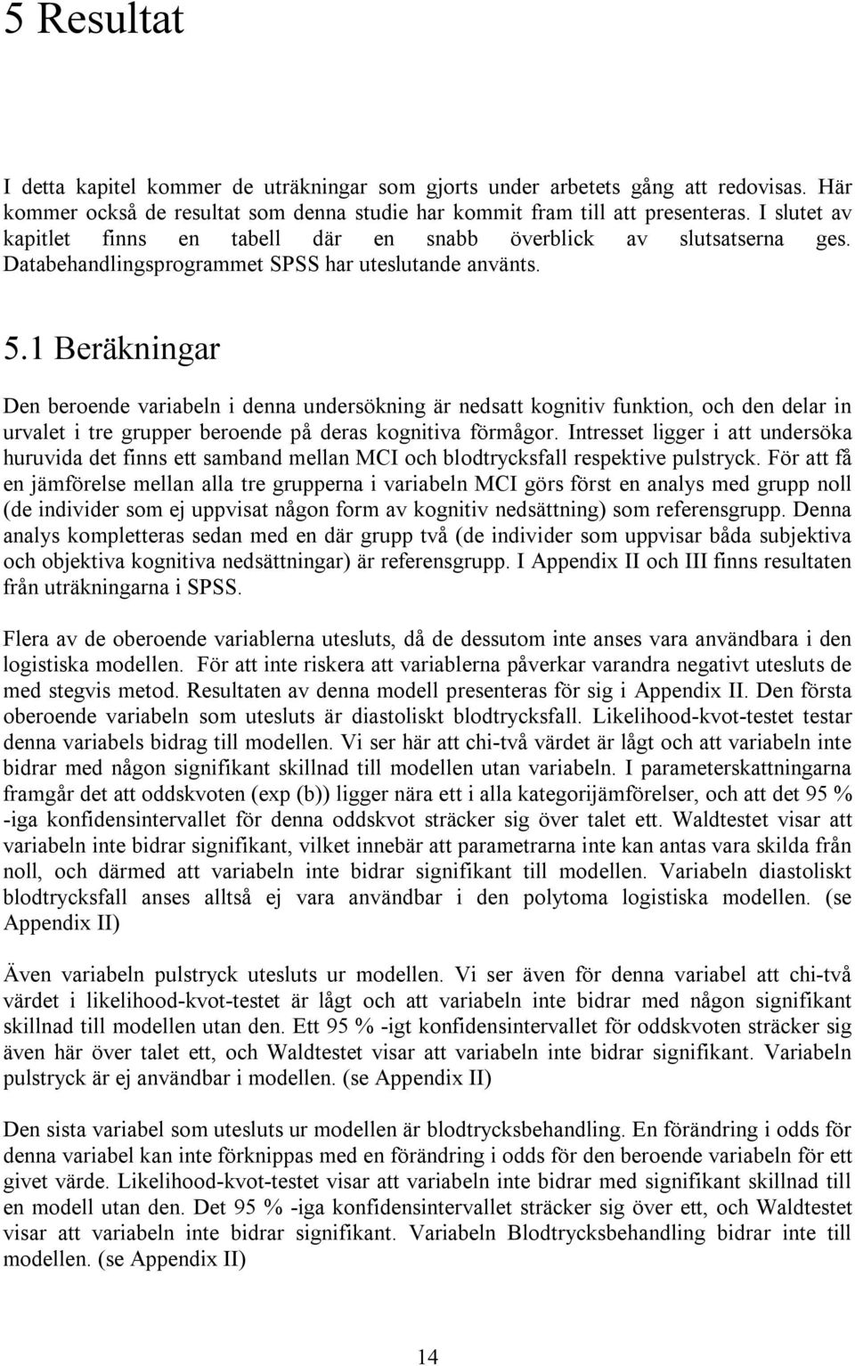 1 Beräkningar Den beroende variabeln i denna undersökning är nedsatt kognitiv funktion, och den delar in urvalet i tre grupper beroende på deras kognitiva förmågor.