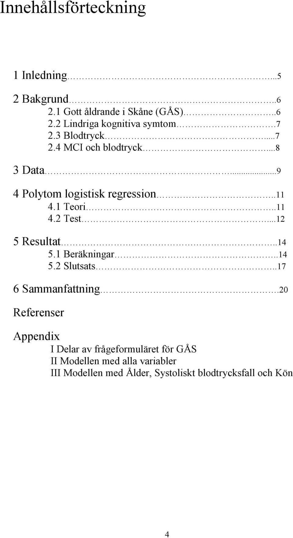 ..12 5 Resultat..14 5.1 Beräkningar..14 5.2 Slutsats..17 6 Sammanfattning.