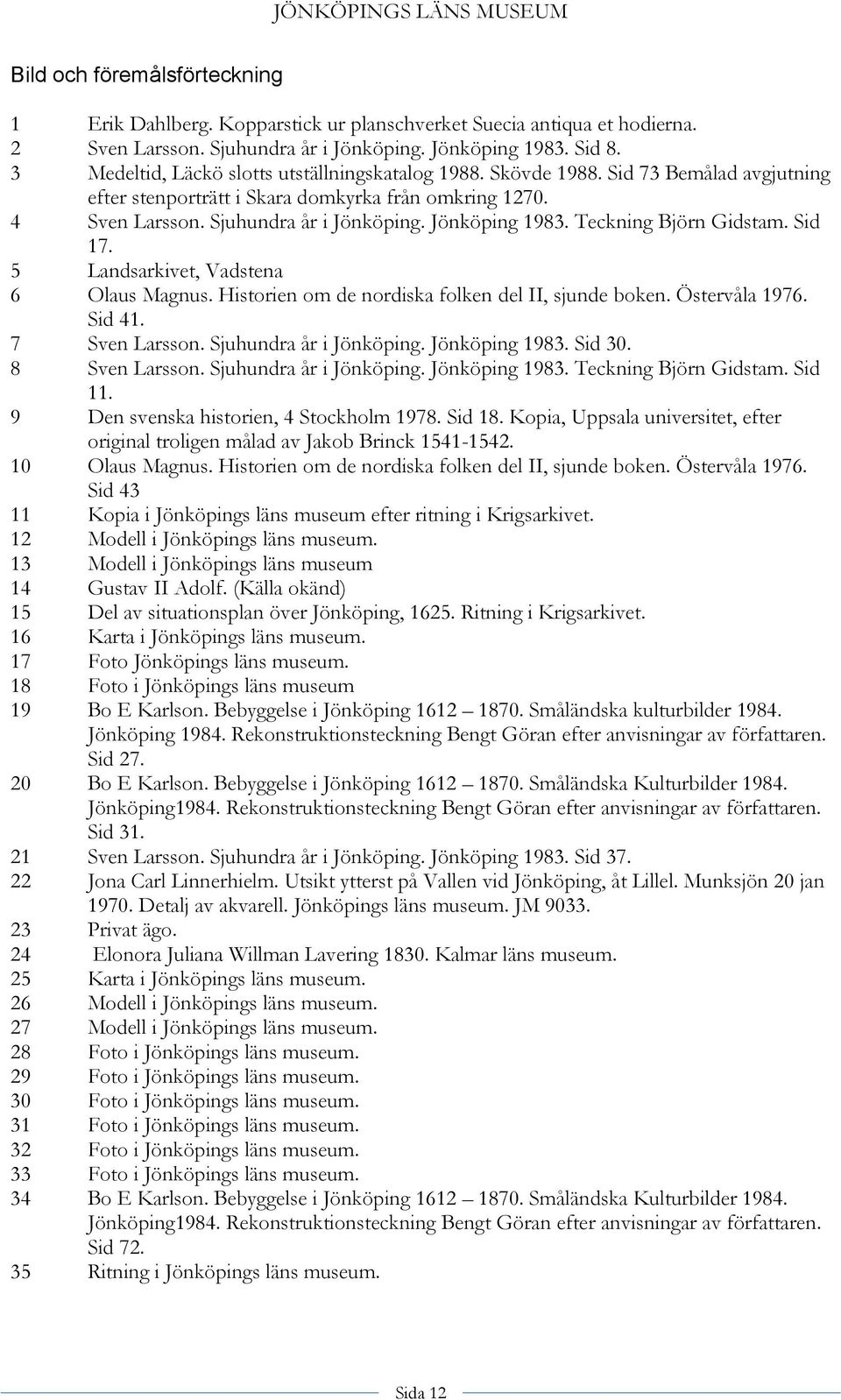 Jönköping 1983. Teckning Björn Gidstam. Sid 17. 5 Landsarkivet, Vadstena 6 Olaus Magnus. Historien om de nordiska folken del II, sjunde boken. Östervåla 1976. Sid 41. 7 Sven Larsson.