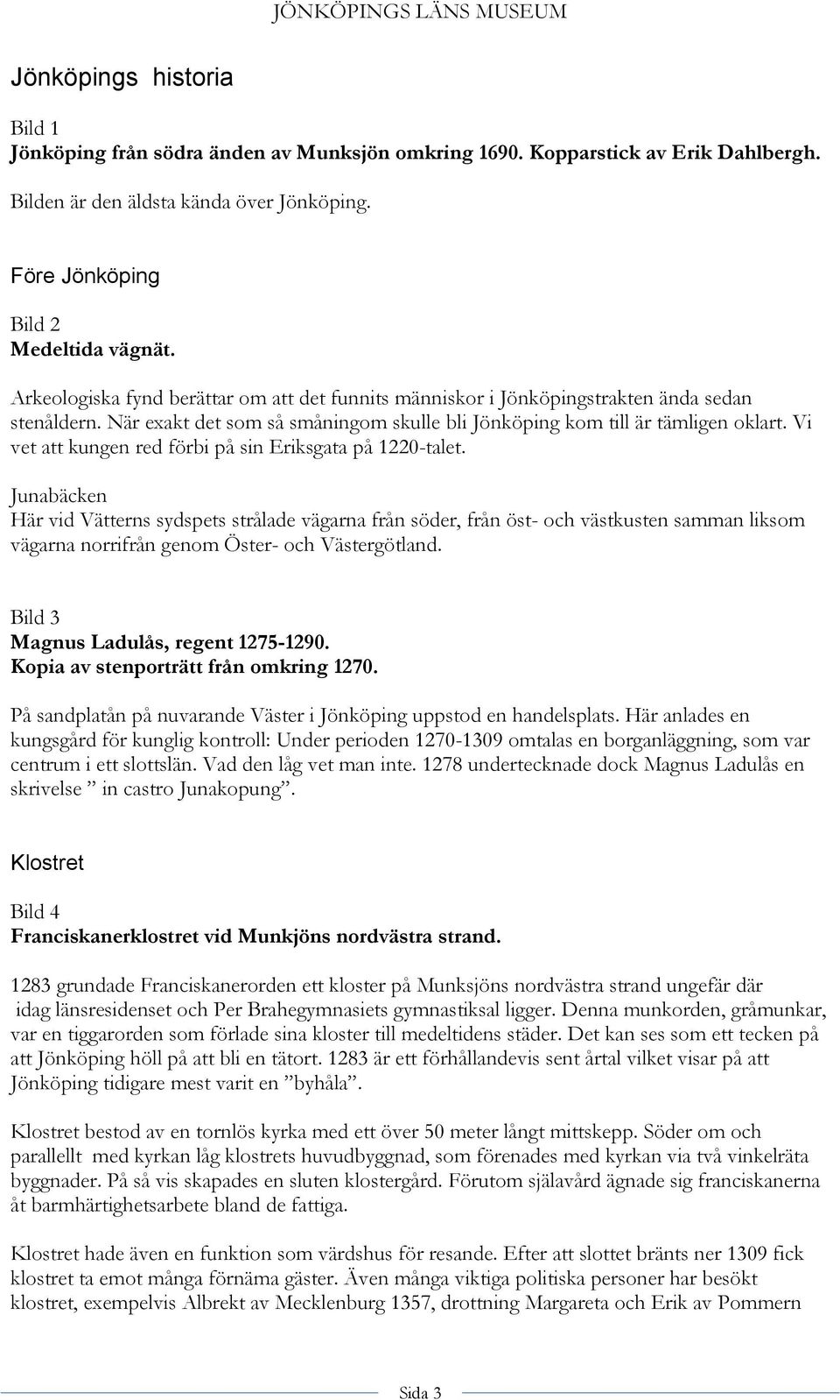 Vi vet att kungen red förbi på sin Eriksgata på 1220-talet.