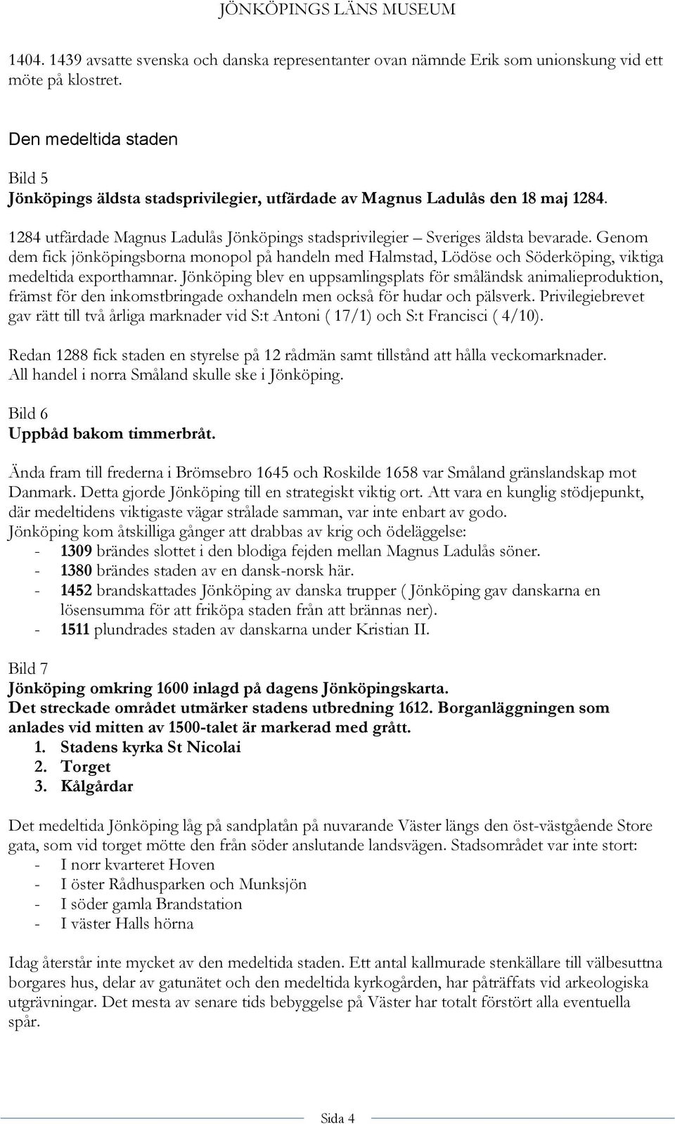 Genom dem fick jönköpingsborna monopol på handeln med Halmstad, Lödöse och Söderköping, viktiga medeltida exporthamnar.