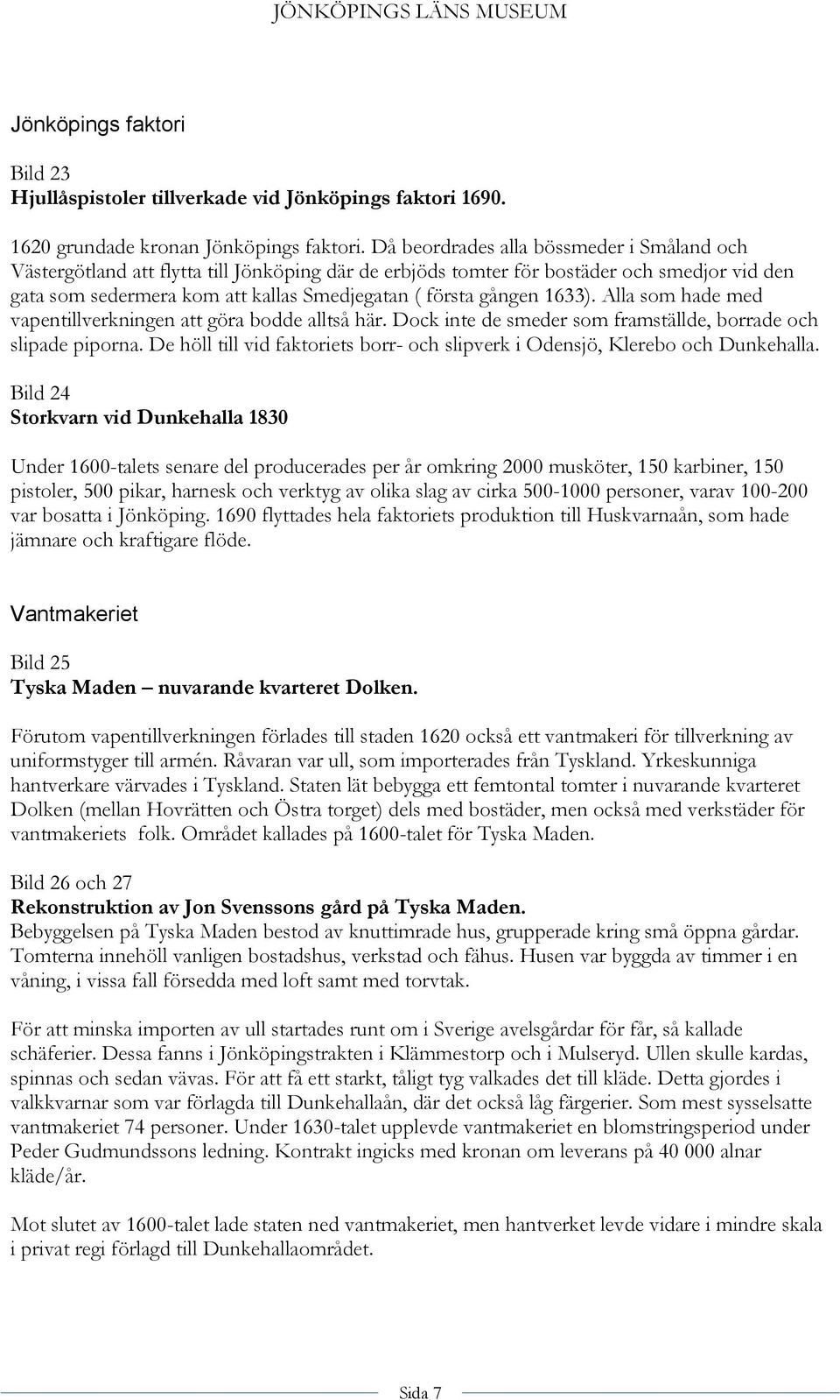 1633). Alla som hade med vapentillverkningen att göra bodde alltså här. Dock inte de smeder som framställde, borrade och slipade piporna.