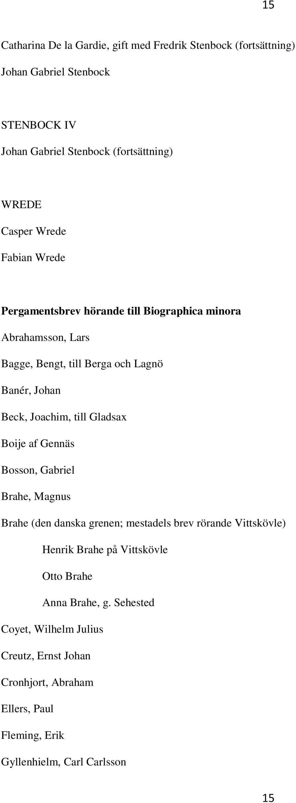 Joachim, till Gladsax Boije af Gennäs Bosson, Gabriel Brahe, Magnus Brahe (den danska grenen; mestadels brev rörande Vittskövle) Henrik Brahe på