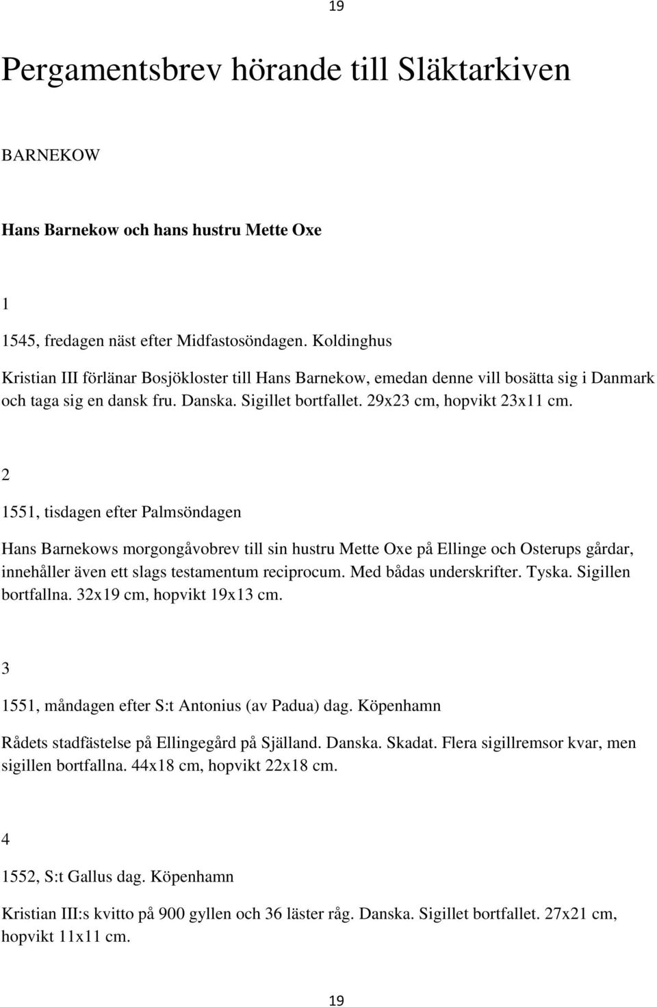 2 1551, tisdagen efter Palmsöndagen Hans Barnekows morgongåvobrev till sin hustru Mette Oxe på Ellinge och Osterups gårdar, innehåller även ett slags testamentum reciprocum. Med bådas underskrifter.