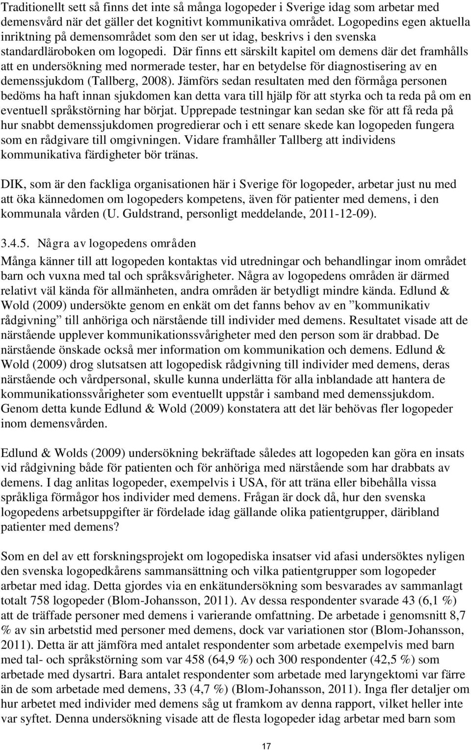 Där finns ett särskilt kapitel om demens där det framhålls att en undersökning med normerade tester, har en betydelse för diagnostisering av en demenssjukdom (Tallberg, 2008).