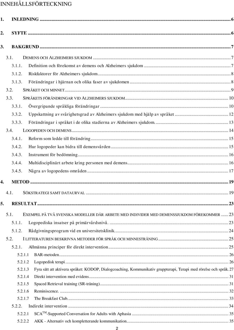 .. 10 3.3.2. Uppskattning av svårighetsgrad av Alzheimers sjukdom med hjälp av språket... 12 3.3.3. Förändringar i språket i de olika stadierna av Alzheimers sjukdom.... 13 3.4. LOGOPEDEN OCH DEMENS.