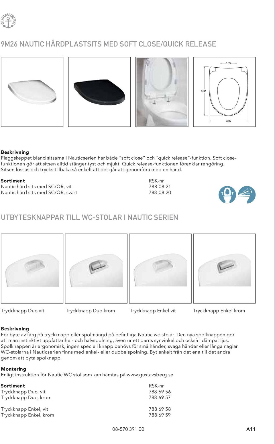 Nautic hård sits med SC/QR, vit 788 08 21 Nautic hård sits med SC/QR, svart 788 08 20 UTBYTESKNAPPAR TILL WC-STOLAR I NAUTIC SERIEN Tryckknapp Duo vit Tryckknapp Duo krom Tryckknapp Enkel vit