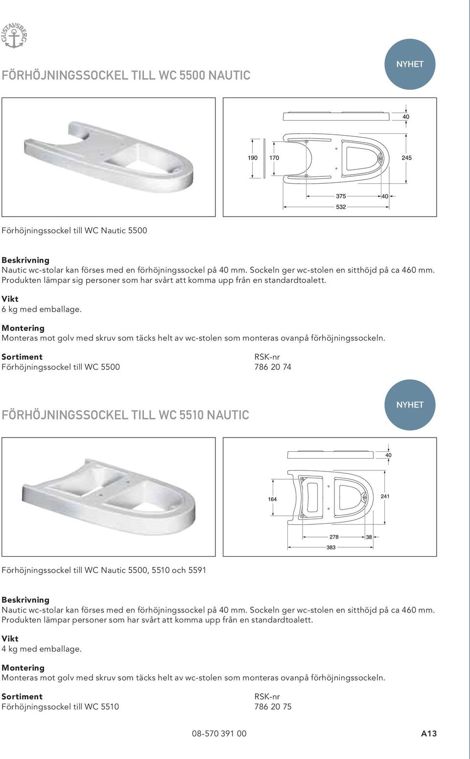 Förhöjningssockel till WC 5500 786 20 74 FÖRHÖJNINGSSOCKEL TILL WC 5510 NAUTIC NYHET Förhöjningssockel till WC Nautic 5500, 5510 och 5591 Nautic wc-stolar kan förses med en förhöjningssockel på 40 mm.