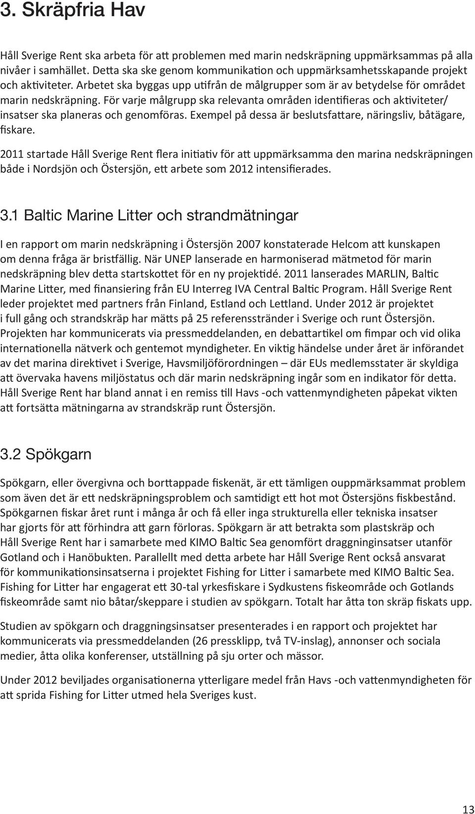 För varje målgrupp ska relevanta områden identifieras och aktiviteter/ insatser ska planeras och genomföras. Exempel på dessa är beslutsfattare, näringsliv, båtägare, fiskare.