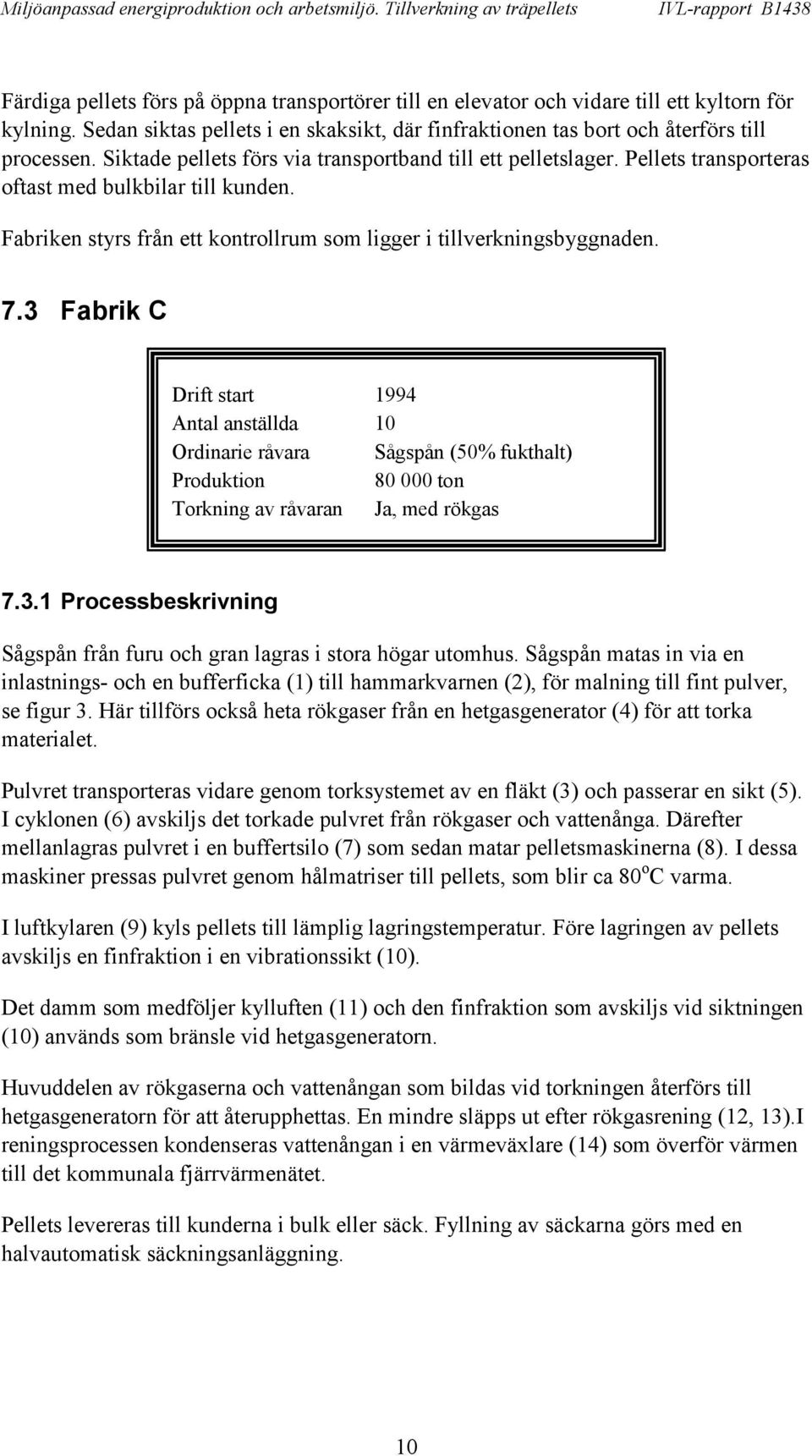 3 Fabrik C Drift start 1994 Antal anställda 10 Ordinarie råvara Sågspån (50% fukthalt) Produktion 80 000 ton Torkning av råvaran Ja, med rökgas 7.3.1 Processbeskrivning Sågspån från furu och gran lagras i stora högar utomhus.