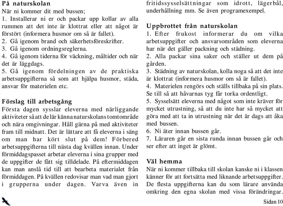 Gå igenom fördelningen av de praktiska arbetsuppgifterna så som att hjälpa husmor, städa, ansvar för materielen etc.