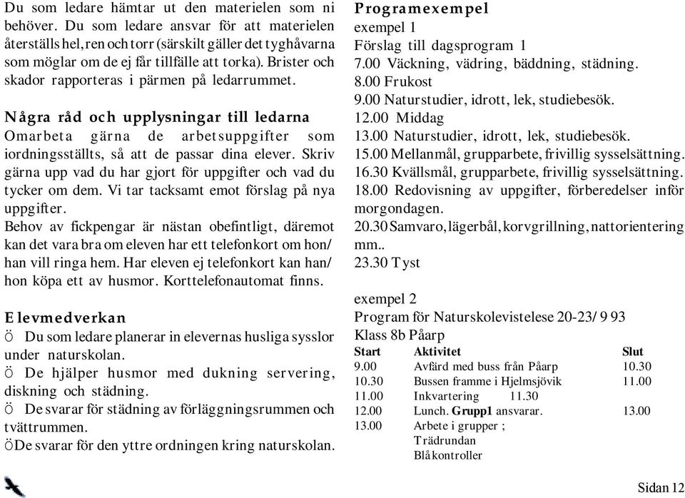 Brister och skador rapporteras i pärmen på ledarrummet. Några råd och upplysningar till ledarna Omarbeta gärna de arbetsuppgifter som iordningsställts, så att de passar dina elever.