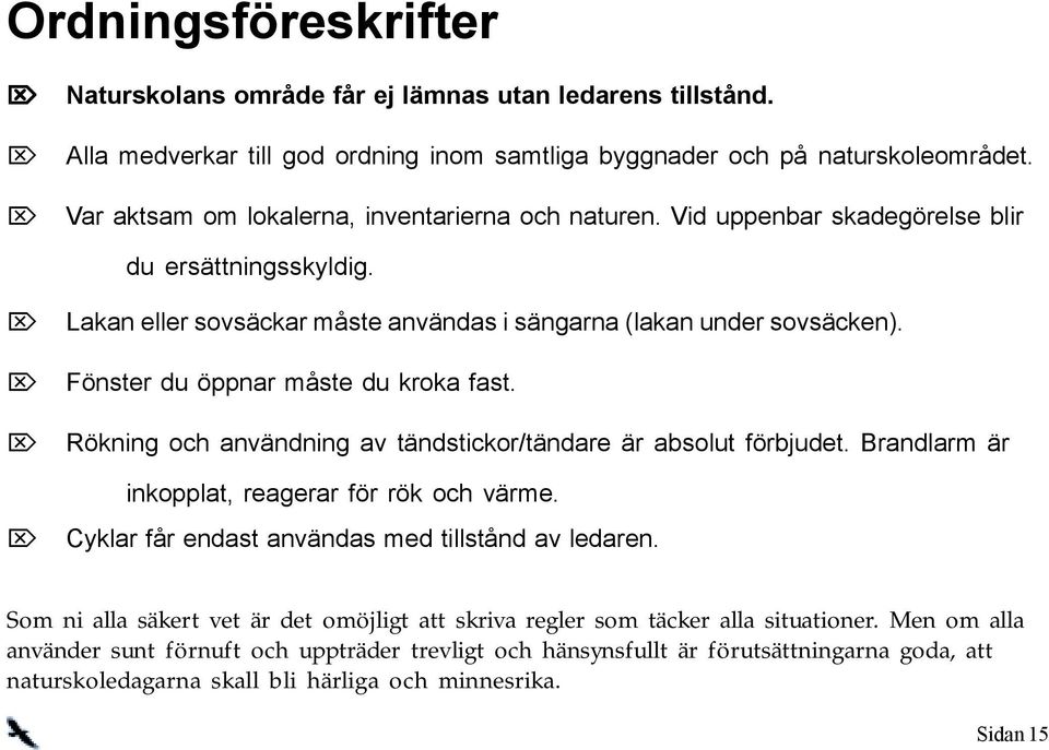 Fönster du öppnar måste du kroka fast. Rökning och användning av tändstickor/tändare är absolut förbjudet. Brandlarm är inkopplat, reagerar för rök och värme.