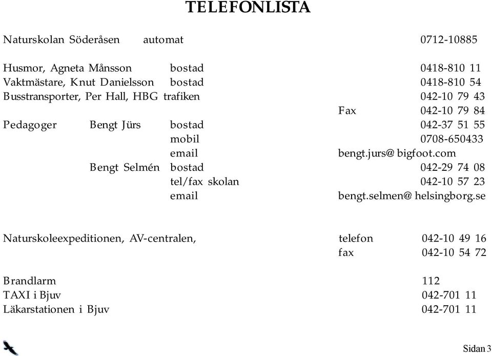 0708-650433 email bengt.jurs@bigfoot.com Bengt Selmén bostad 042-29 74 08 tel/fax skolan 042-10 57 23 email bengt.selmen@helsingborg.