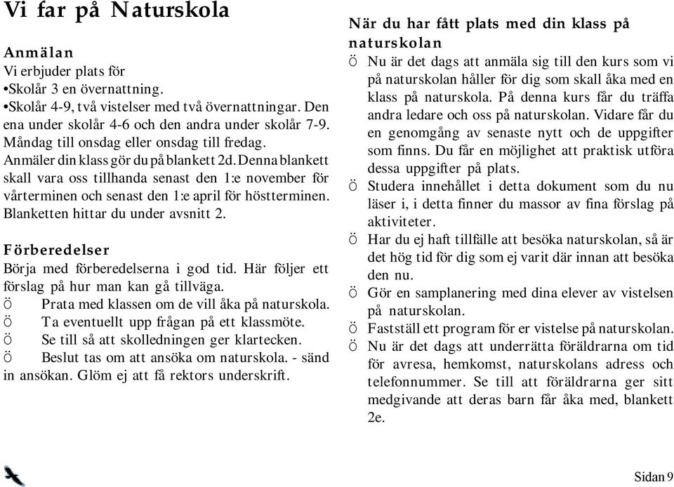 Denna blankett skall vara oss tillhanda senast den 1:e november för vårterminen och senast den 1:e april för höstterminen. Blanketten hittar du under avsnitt 2.