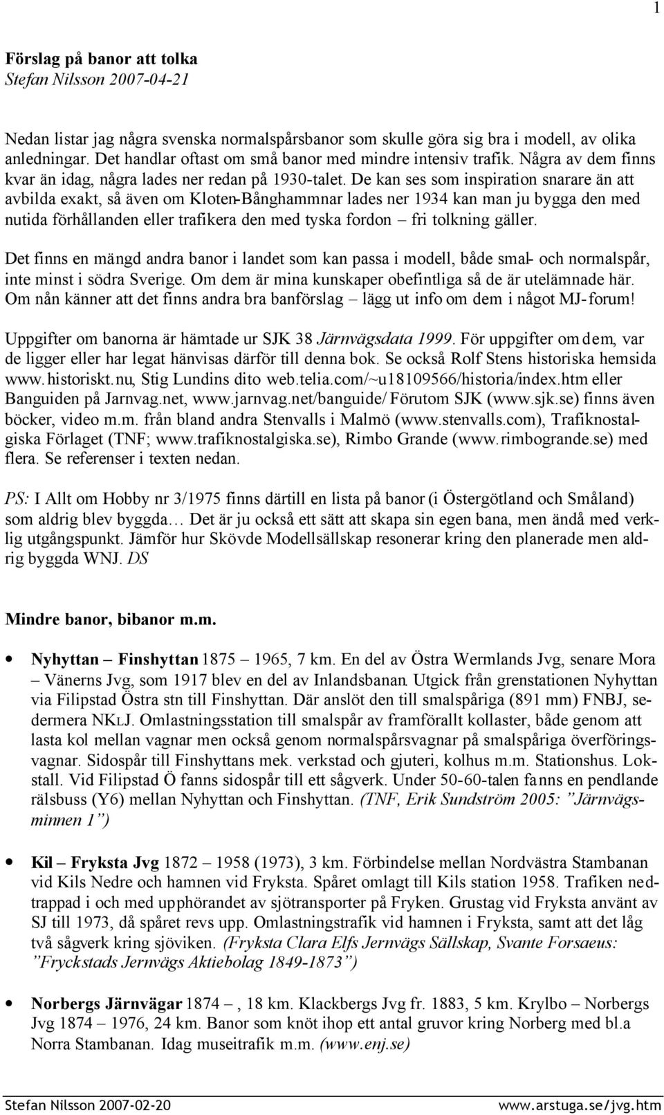 De kan ses som inspiration snarare än att avbilda exakt, så även om Kloten-Bånghammnar lades ner 1934 kan man ju bygga den med nutida förhållanden eller trafikera den med tyska fordon fri tolkning