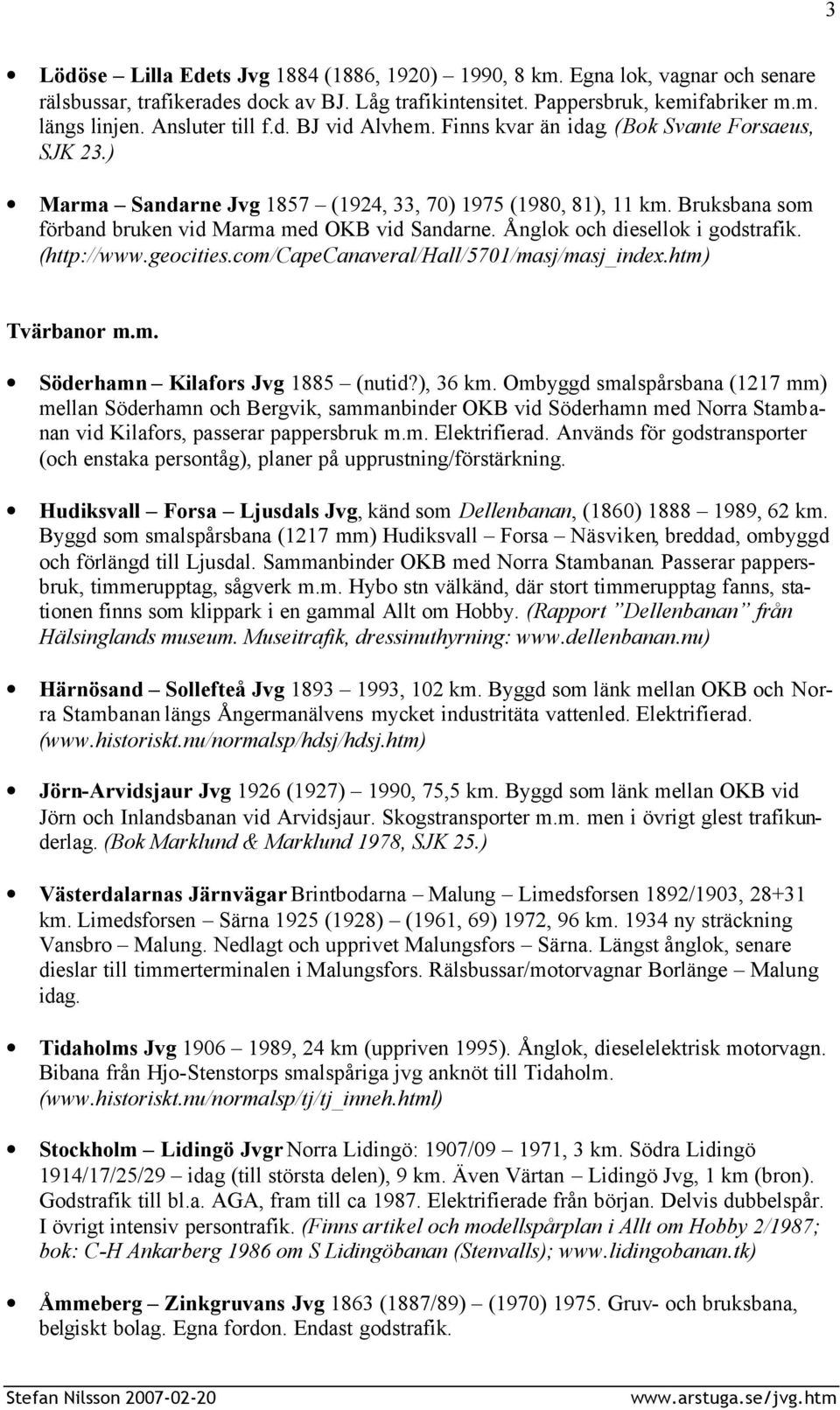 Bruksbana som förband bruken vid Marma med OKB vid Sandarne. Ånglok och diesellok i godstrafik. (http://www.geocities.com/capecanaveral/hall/5701/masj/masj_index.htm) Tvärbanor m.m. Söderhamn Kilafors Jvg 1885 (nutid?