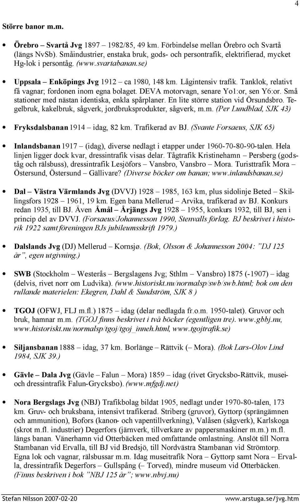 Tanklok, relativt få vagnar; fordonen inom egna bolaget. DEVA motorvagn, senare Yo1:or, sen Y6:or. Små stationer med nästan identiska, enkla spårplaner. En lite större station vid Örsundsbro.