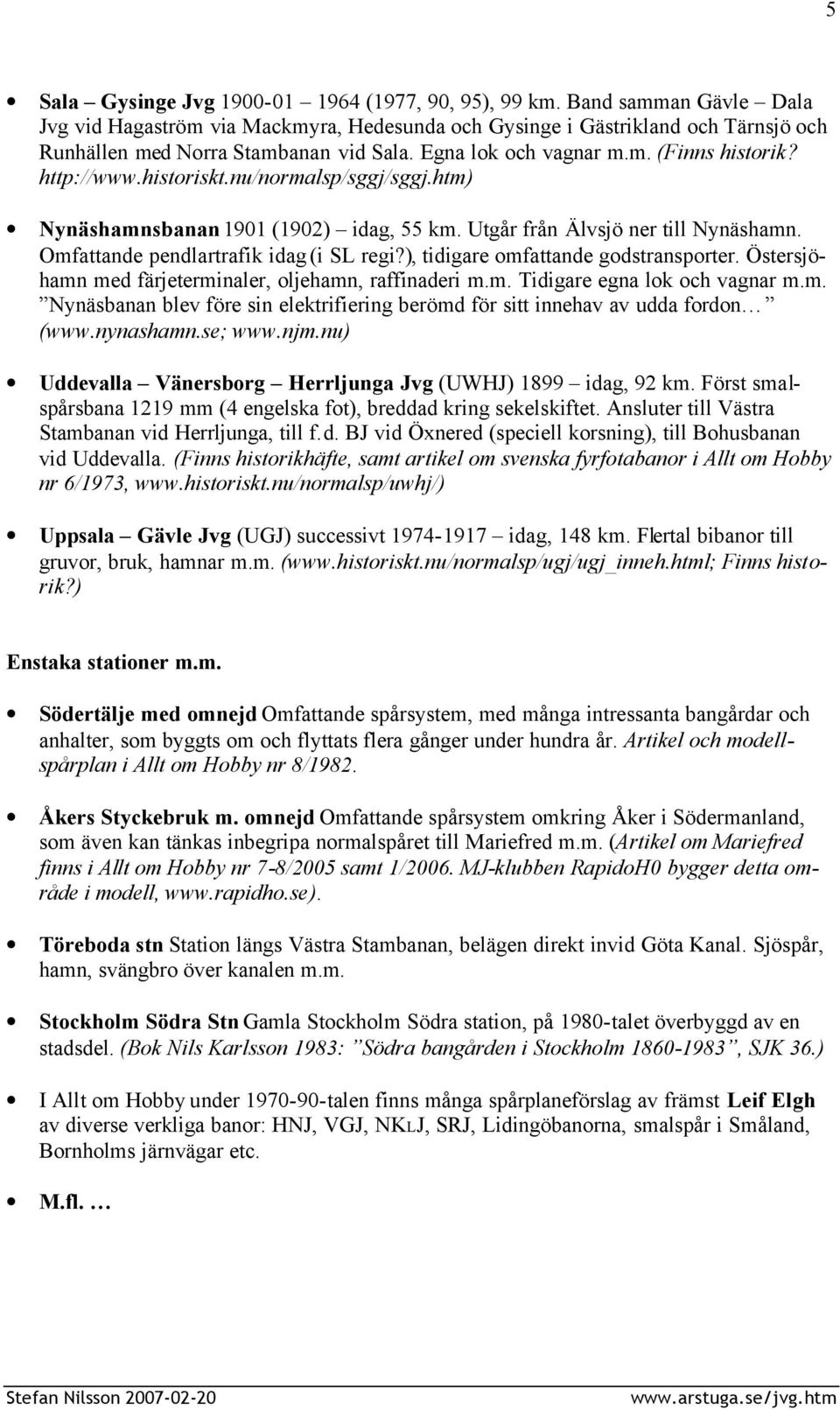 historiskt.nu/normalsp/sggj/sggj.htm) Nynäshamnsbanan 1901 (1902) idag, 55 km. Utgår från Älvsjö ner till Nynäshamn. Omfattande pendlartrafik idag (i SL regi?), tidigare omfattande godstransporter.