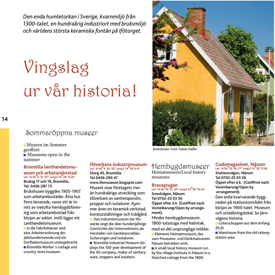 Tel: 0456-287 72 Brukshusen byggdes 1905-1907 som arbetarebostäder. Åtta hus finns bevarade, varav ett är inrett av Ivetofta hembygdsförening som arbetarebostad från början av seklet.