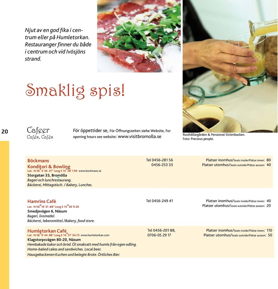 Böckmans Konditori & Bowling Lat: N 56 o 4 26.37 Long E 14 o 28 1.94 www.bockmans.se Storgatan 33, Bromölla Bageri och lunchrestaurang. Bäckerei, Mittagstisch. / Bakery, Lunches.
