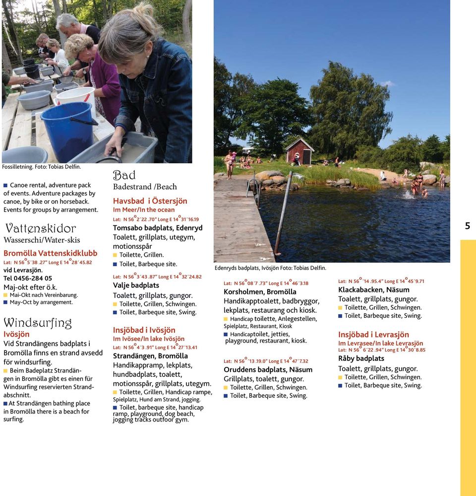 May-Oct by arrangement. Bad Badestrand /Beach Havsbad i Östersjön Im Meer/In the ocean Lat: N 56 o 2 22.70 Long E 14 o 31 16.