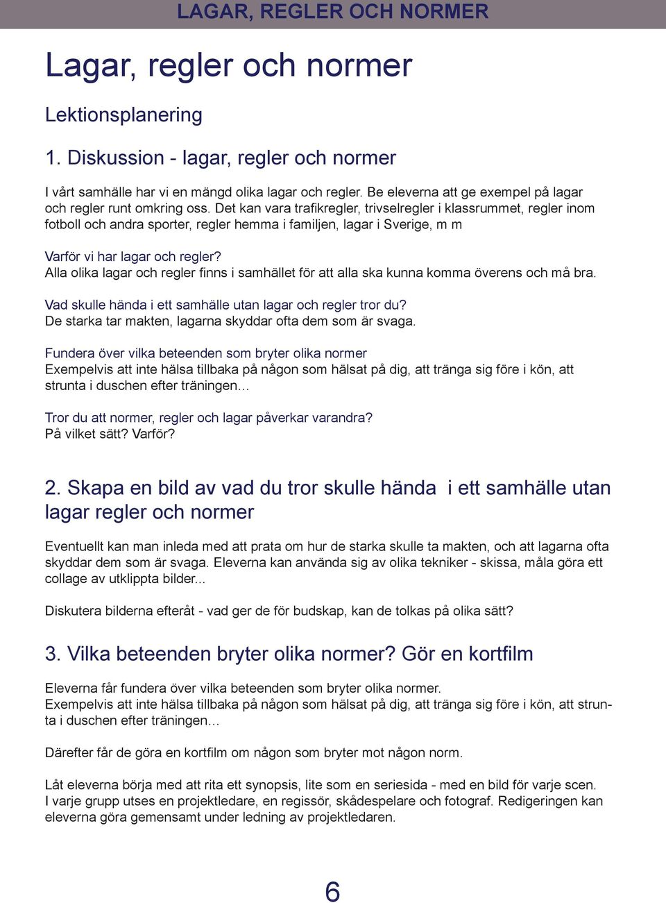 Det kan vara trafikregler, trivselregler i klassrummet, regler inom fotboll och andra sporter, regler hemma i familjen, lagar i verige, m m Varför vi har lagar och regler?